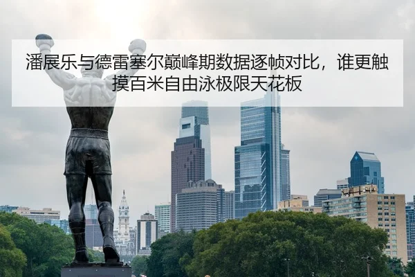 潘展乐与德雷塞尔巅峰期数据逐帧对比，谁更触摸百米自由泳极限天花板